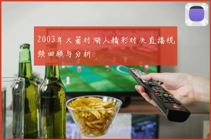 2003年火箭对湖人精彩对决直播视频回顾与分析