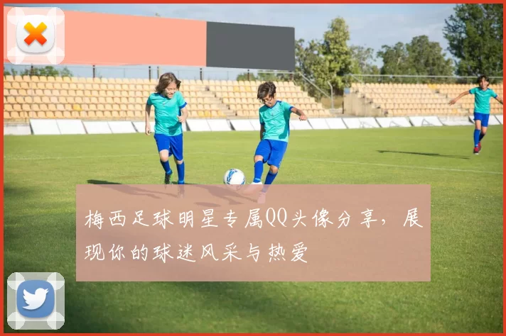 梅西足球明星专属QQ头像分享，展现你的球迷风采与热爱