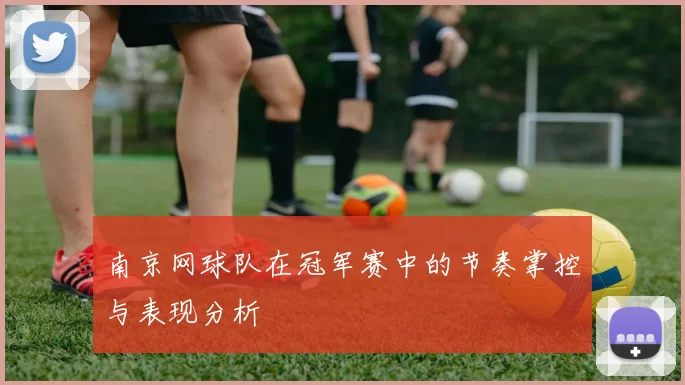 南京网球队在冠军赛中的节奏掌控与表现分析