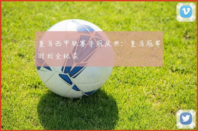 皇马西甲联赛夺冠庆典：皇马冠军时刻全纪录