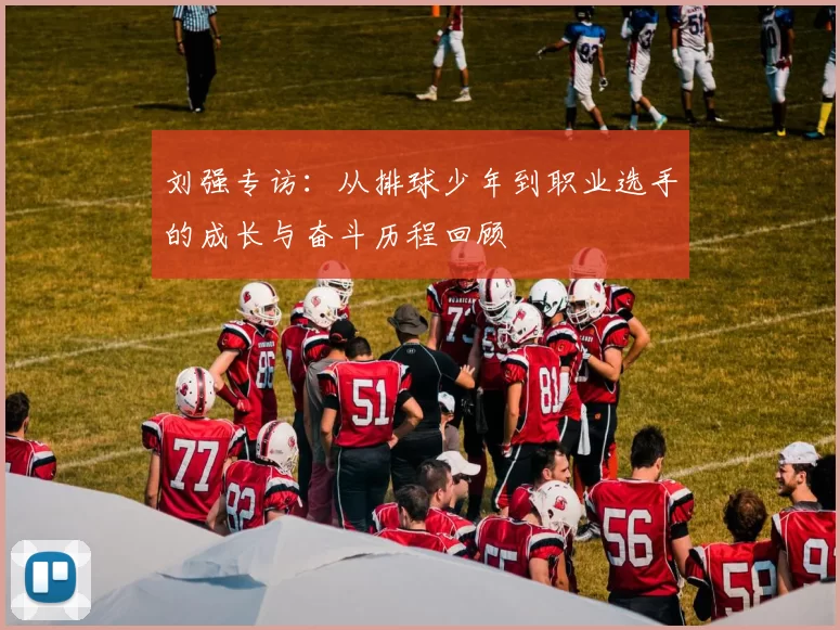 刘强专访：从排球少年到职业选手的成长与奋斗历程回顾