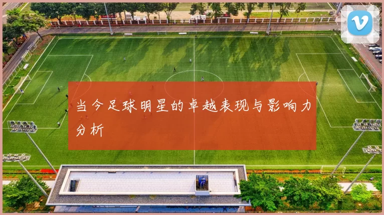 当今足球明星的卓越表现与影响力分析