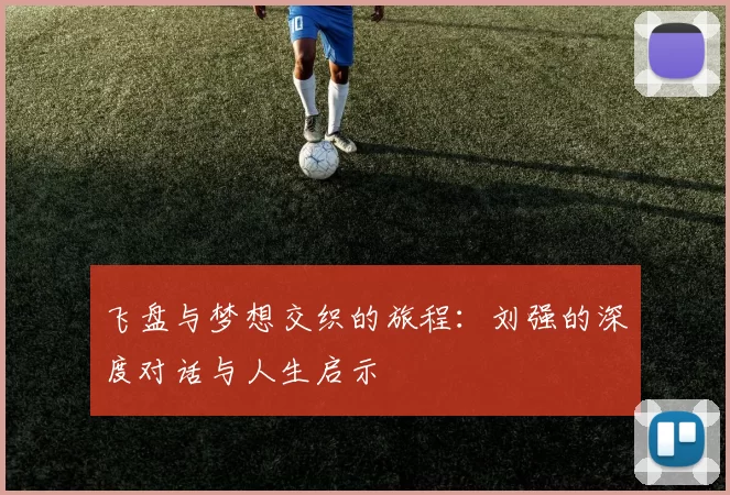 飞盘与梦想交织的旅程：刘强的深度对话与人生启示