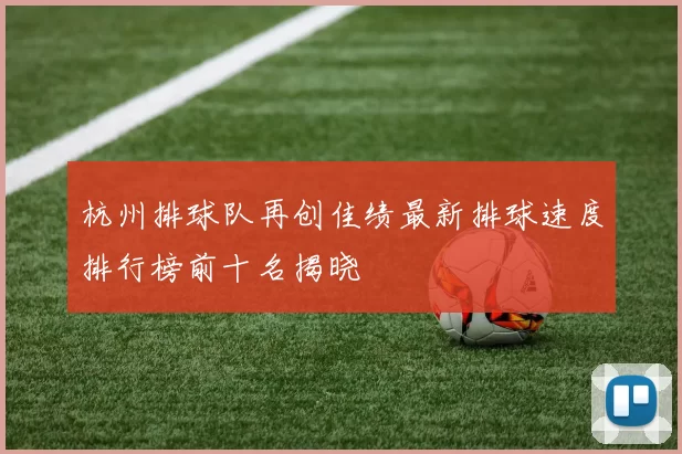 杭州排球队再创佳绩最新排球速度排行榜前十名揭晓