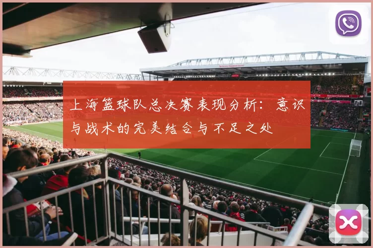 上海篮球队总决赛表现分析：意识与战术的完美结合与不足之处