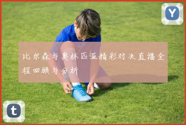 比尔森与奥林匹亚精彩对决直播全程回顾与分析