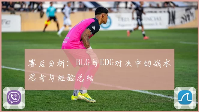 赛后分析：BLG与EDG对决中的战术思考与经验总结