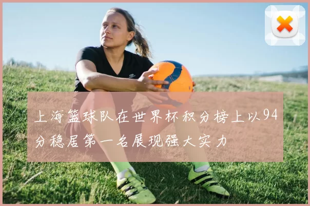 上海篮球队在世界杯积分榜上以94分稳居第一名展现强大实力