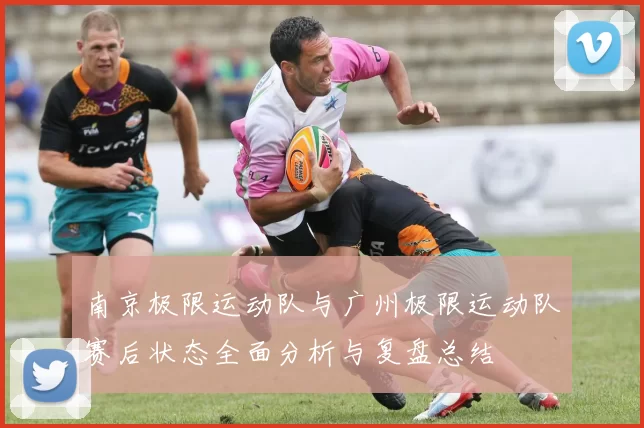 南京极限运动队与广州极限运动队赛后状态全面分析与复盘总结