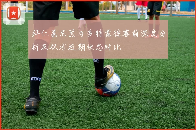 拜仁慕尼黑与多特蒙德赛前深度分析及双方近期状态对比