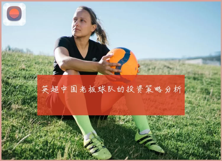 英超中国老板球队的投资策略分析