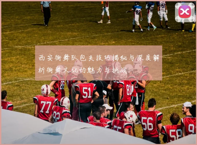 西安街舞队包夹技巧揭秘与深度解析街舞文化的魅力与挑战