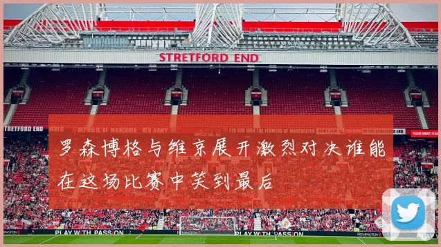 罗森博格与维京展开激烈对决谁能在这场比赛中笑到最后