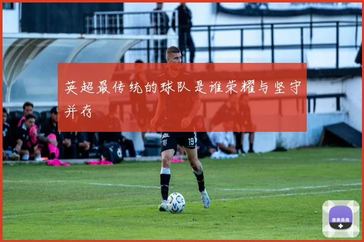英超最传统的球队是谁荣耀与坚守并存