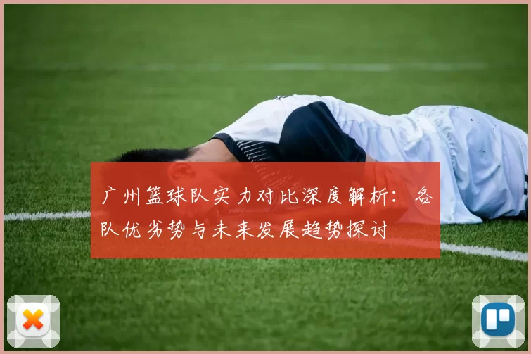 广州篮球队实力对比深度解析：各队优劣势与未来发展趋势探讨