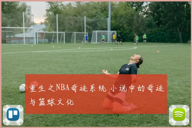重生之NBA奇迹系统 小说中的奇迹与篮球文化