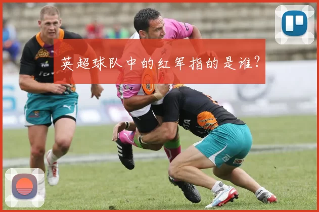 英超球队中的红军指的是谁？