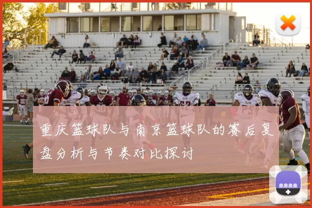 重庆篮球队与南京篮球队的赛后复盘分析与节奏对比探讨