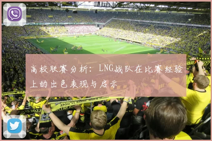 高校联赛分析：LNG战队在比赛经验上的出色表现与启示