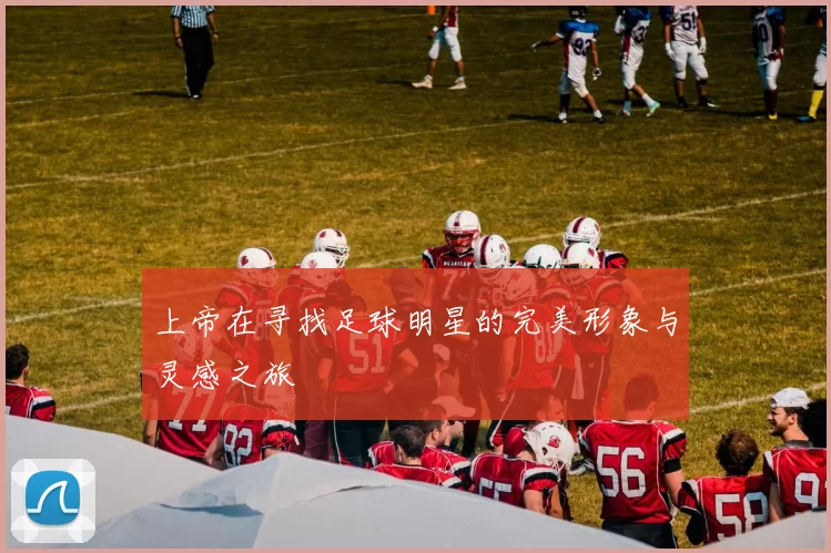 上帝在寻找足球明星的完美形象与灵感之旅