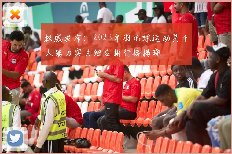 权威发布：2023年羽毛球运动员个人能力实力综合排行榜揭晓