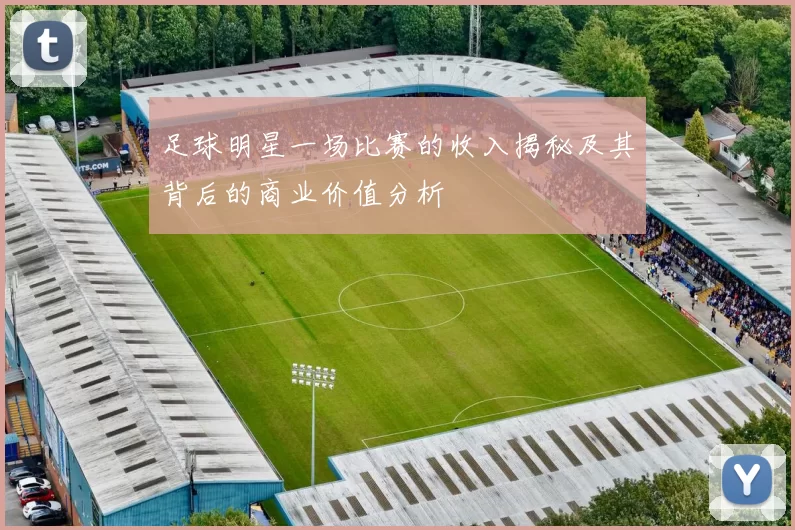 足球明星一场比赛的收入揭秘及其背后的商业价值分析