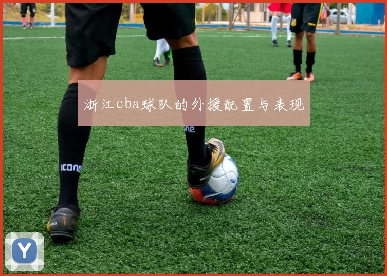 浙江cba球队的外援配置与表现