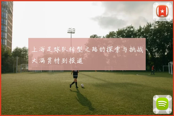 上海足球队转型之路的探索与挑战大满贯特别报道