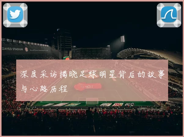 深度采访揭晓足球明星背后的故事与心路历程