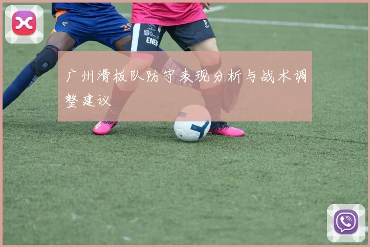 广州滑板队防守表现分析与战术调整建议