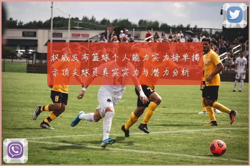 权威发布篮球个人能力实力榜单揭示顶尖球员真实实力与潜力分析