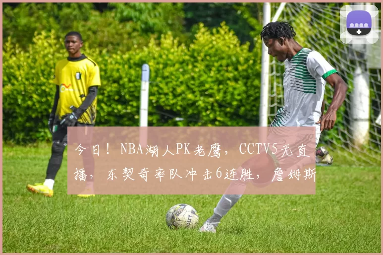 今日！NBA湖人PK老鹰，CCTV5无直播，东契奇率队冲击6连胜，詹姆斯伤停