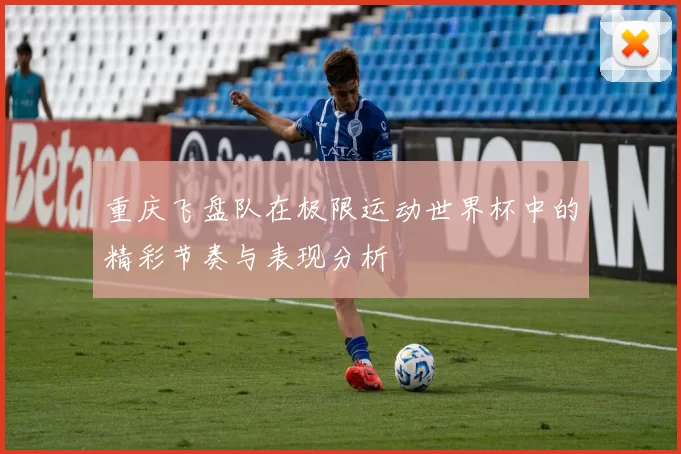 重庆飞盘队在极限运动世界杯中的精彩节奏与表现分析