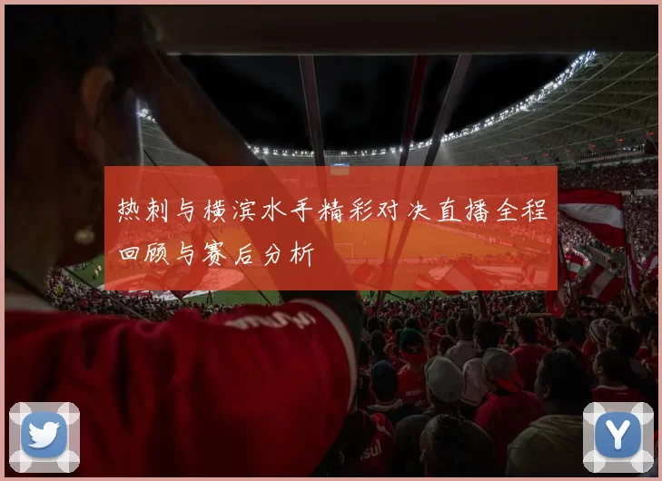 热刺与横滨水手精彩对决直播全程回顾与赛后分析