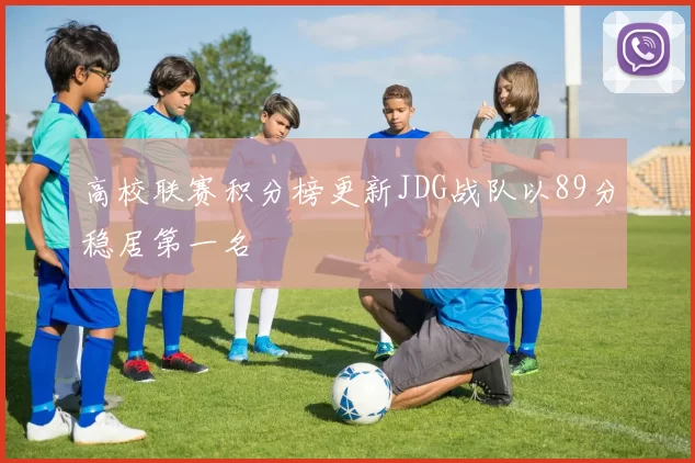 高校联赛积分榜更新JDG战队以89分稳居第一名