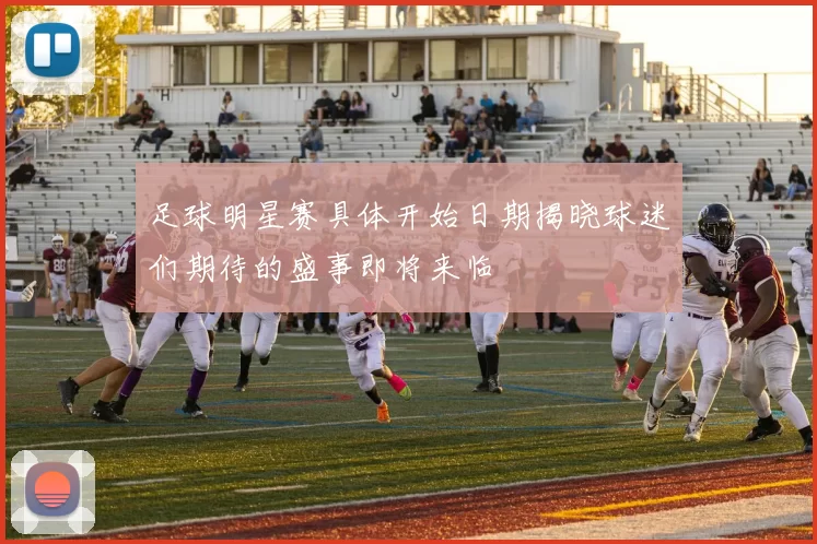 足球明星赛具体开始日期揭晓球迷们期待的盛事即将来临