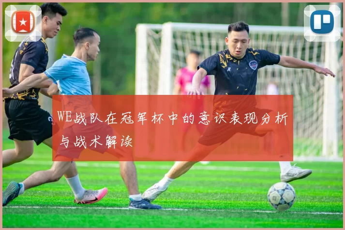 WE战队在冠军杯中的意识表现分析与战术解读