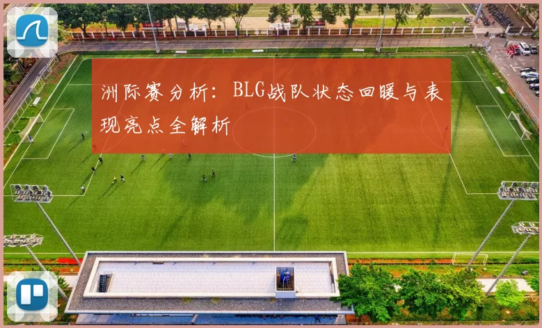 洲际赛分析：BLG战队状态回暖与表现亮点全解析