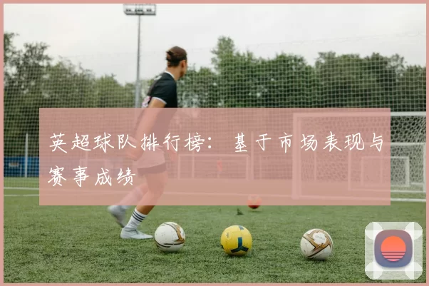 英超球队排行榜：基于市场表现与赛事成绩
