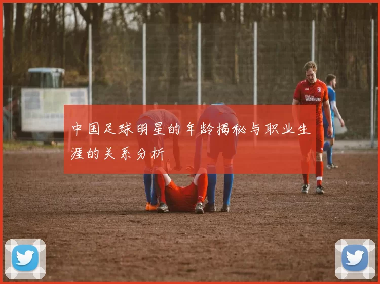 中国足球明星的年龄揭秘与职业生涯的关系分析