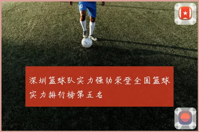 深圳篮球队实力强劲荣登全国篮球实力排行榜第五名