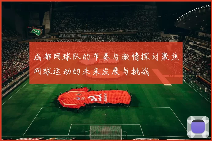 成都网球队的节奏与激情探讨聚焦网球运动的未来发展与挑战