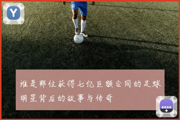谁是那位获得七亿巨额合同的足球明星背后的故事与传奇